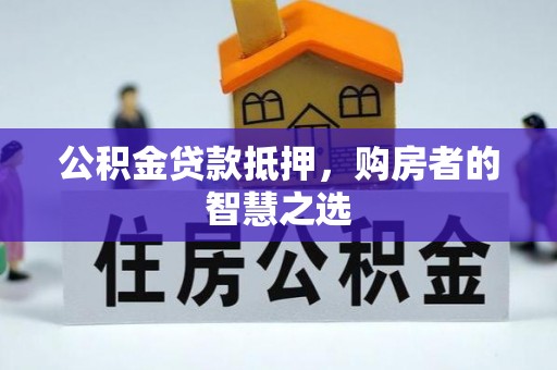 莲花公积金贷款抵押，购房者的智慧之选