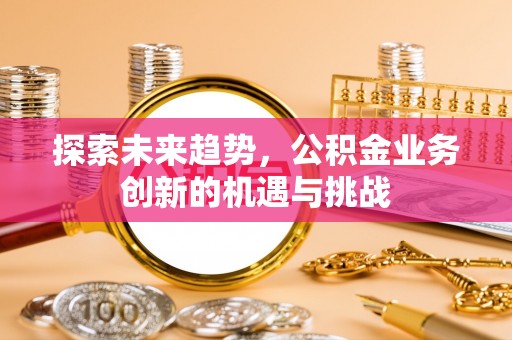 莲花探索未来趋势，公积金业务创新的机遇与挑战