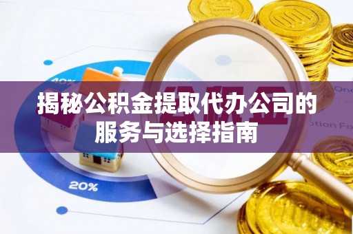 莲花揭秘公积金提取代办公司的服务与选择指南