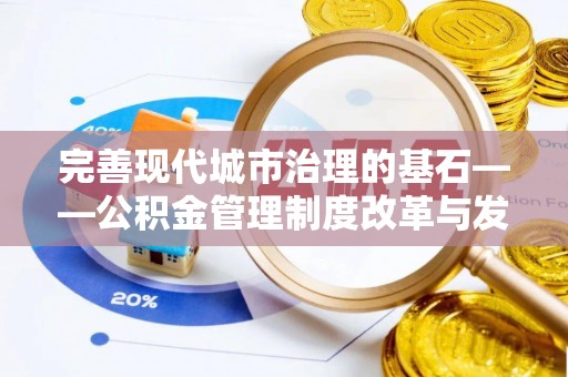 莲花完善现代城市治理的基石——公积金管理制度改革与发展