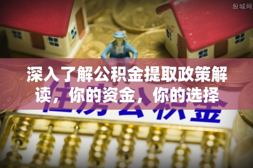 莲花深入了解公积金提取政策解读，你的资金，你的选择