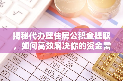 莲花揭秘代办理住房公积金提取，如何高效解决你的资金需求
