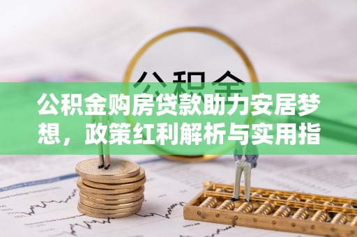 莲花公积金购房贷款助力安居梦想，政策红利解析与实用指南