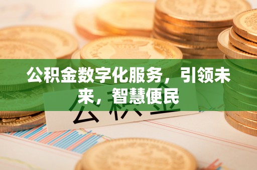 莲花公积金数字化服务，引领未来，智慧便民