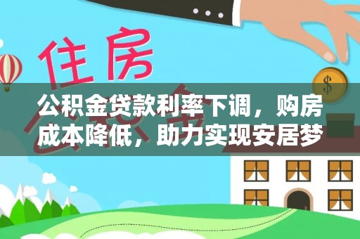 莲花公积金贷款利率下调，购房成本降低，助力实现安居梦