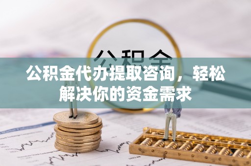 莲花公积金代办提取咨询，轻松解决你的资金需求