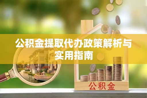 莲花公积金提取代办政策解析与实用指南