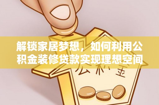 莲花解锁家居梦想，如何利用公积金装修贷款实现理想空间