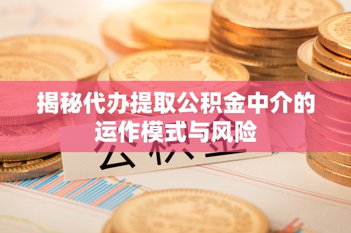 莲花揭秘代办提取公积金中介的运作模式与风险