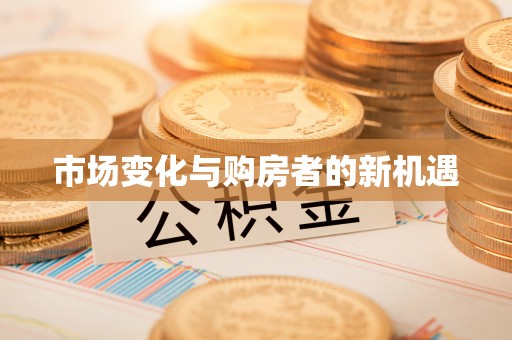 莲花市场变化与购房者的新机遇