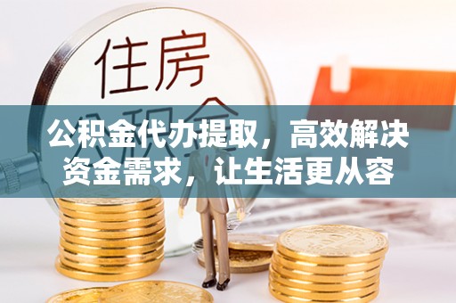 莲花公积金代办提取，高效解决资金需求，让生活更从容
