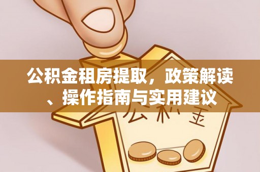 莲花公积金租房提取，政策解读、操作指南与实用建议