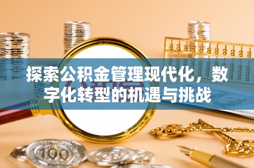 莲花探索公积金管理现代化，数字化转型的机遇与挑战