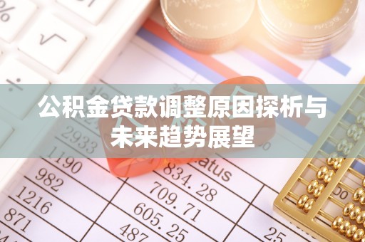 莲花公积金贷款调整原因探析与未来趋势展望