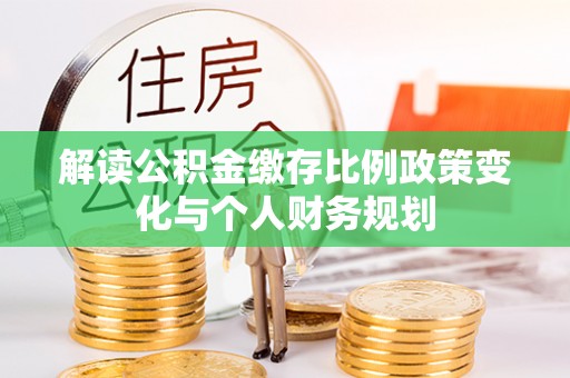 莲花解读公积金缴存比例政策变化与个人财务规划