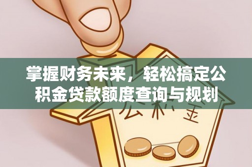 莲花掌握财务未来，轻松搞定公积金贷款额度查询与规划