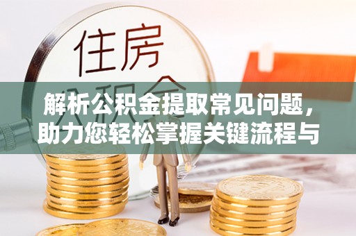 莲花解析公积金提取常见问题，助力您轻松掌握关键流程与技巧