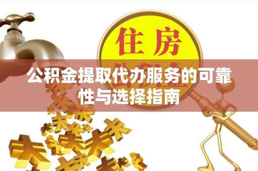 莲花公积金提取代办服务的可靠性与选择指南
