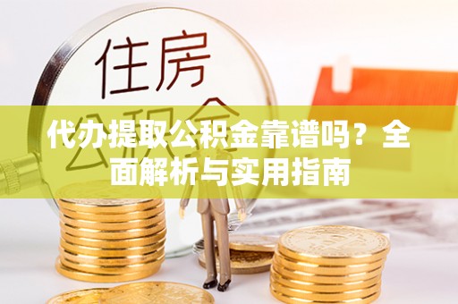 莲花代办提取公积金靠谱吗？全面解析与实用指南