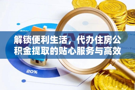 莲花解锁便利生活，代办住房公积金提取的贴心服务与高效体验