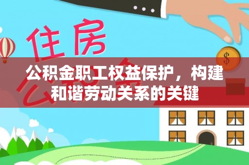 莲花公积金职工权益保护，构建和谐劳动关系的关键