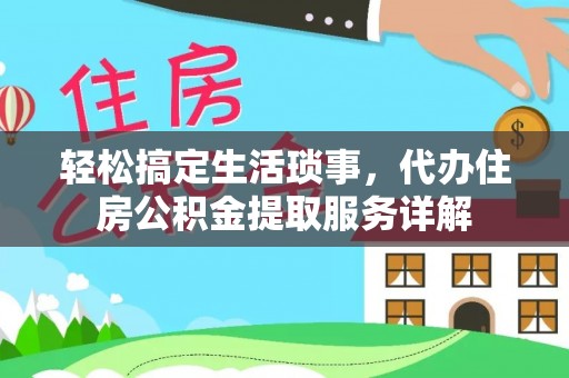 莲花轻松搞定生活琐事，代办住房公积金提取服务详解