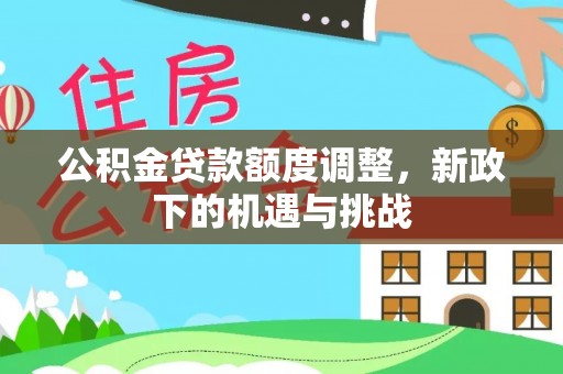 莲花公积金贷款额度调整，新政下的机遇与挑战