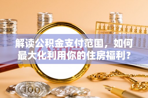 莲花解读公积金支付范围，如何最大化利用你的住房福利？