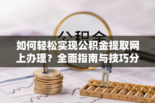 莲花如何轻松实现公积金提取网上办理？全面指南与技巧分享