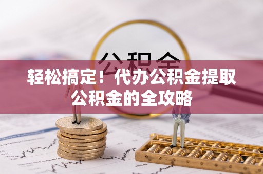 莲花轻松搞定！代办公积金提取公积金的全攻略
