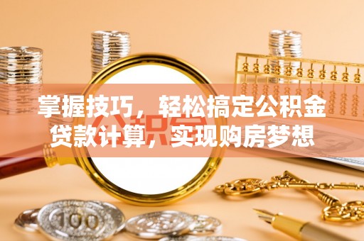 莲花掌握技巧，轻松搞定公积金贷款计算，实现购房梦想
