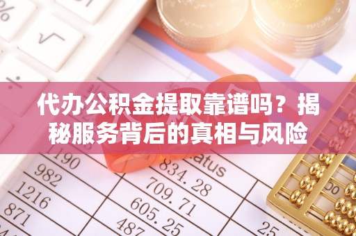 莲花代办公积金提取靠谱吗？揭秘服务背后的真相与风险
