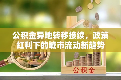 莲花公积金异地转移接续，政策红利下的城市流动新趋势