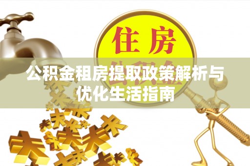 莲花公积金租房提取政策解析与优化生活指南