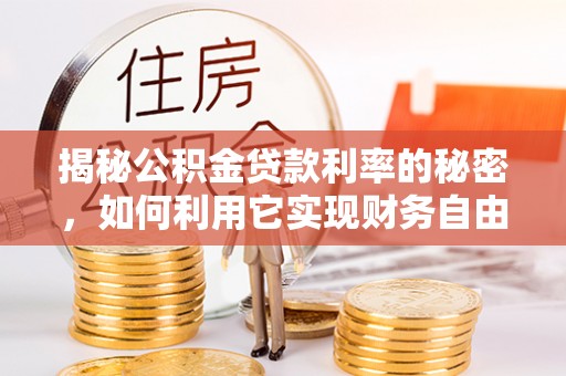 莲花揭秘公积金贷款利率的秘密，如何利用它实现财务自由？