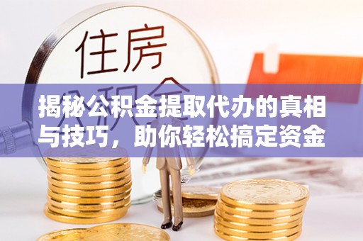 莲花揭秘公积金提取代办的真相与技巧，助你轻松搞定资金流动问题