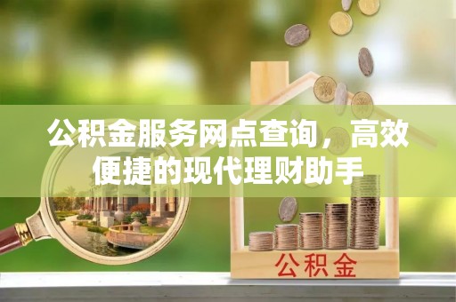 莲花公积金服务网点查询，高效便捷的现代理财助手