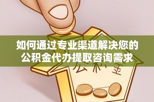 莲花如何通过专业渠道解决您的公积金代办提取咨询需求
