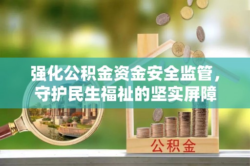 莲花强化公积金资金安全监管，守护民生福祉的坚实屏障