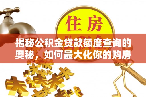 莲花揭秘公积金贷款额度查询的奥秘，如何最大化你的购房资金