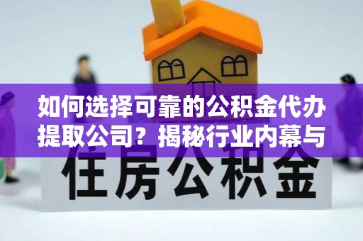 莲花如何选择可靠的公积金代办提取公司？揭秘行业内幕与服务指南