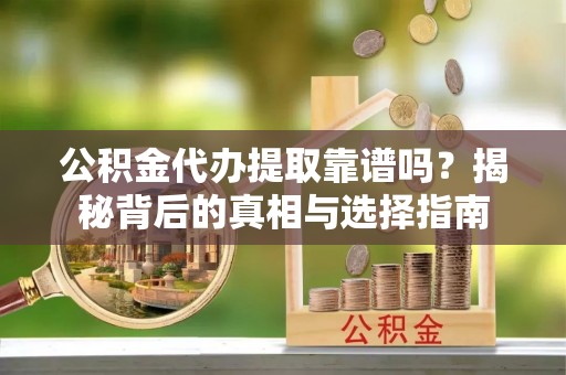 莲花公积金代办提取靠谱吗？揭秘背后的真相与选择指南