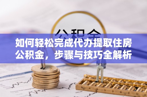 莲花如何轻松完成代办提取住房公积金，步骤与技巧全解析