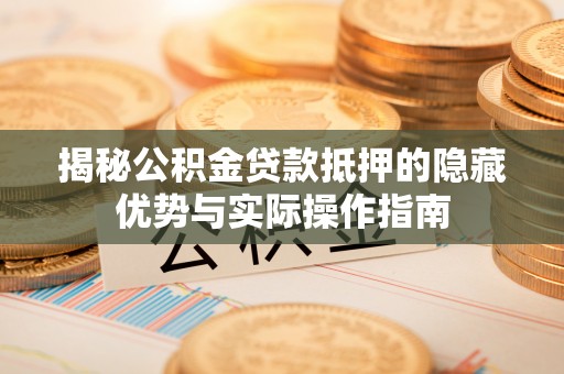 莲花揭秘公积金贷款抵押的隐藏优势与实际操作指南