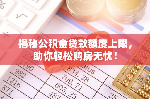 莲花揭秘公积金贷款额度上限，助你轻松购房无忧！