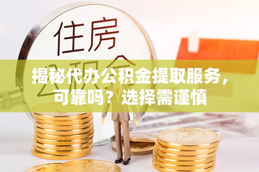 莲花揭秘代办公积金提取服务，可靠吗？选择需谨慎
