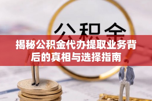 莲花揭秘公积金代办提取业务背后的真相与选择指南