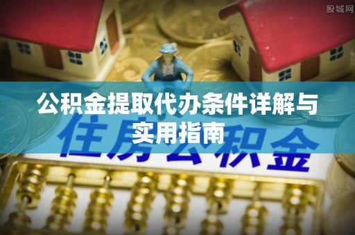 莲花公积金提取代办条件详解与实用指南