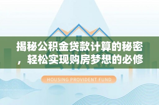 莲花揭秘公积金贷款计算的秘密，轻松实现购房梦想的必修课