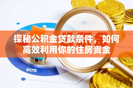 莲花探秘公积金贷款条件，如何高效利用你的住房资金